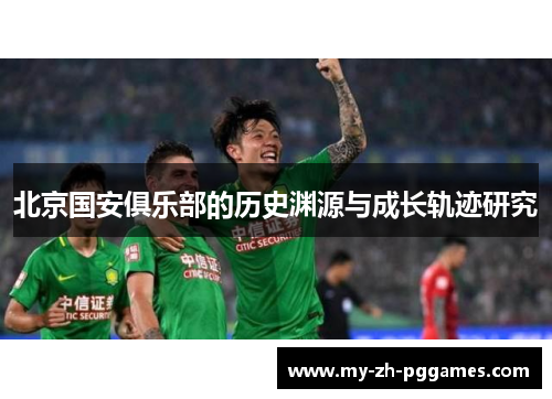 北京国安俱乐部的历史渊源与成长轨迹研究 北京国安俱乐部的历史渊源与成长轨迹研究