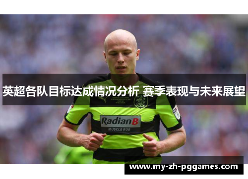 英超各队目标达成情况分析 赛季表现与未来展望 英超各队目标达成情况分析 赛季表现与未来展望