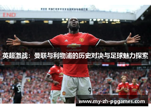 英超激战：曼联与利物浦的历史对决与足球魅力探索