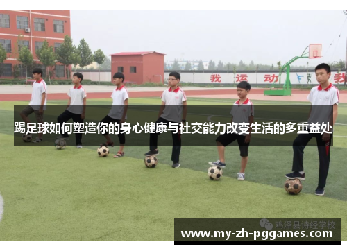 踢足球如何塑造你的身心健康与社交能力改变生活的多重益处 踢足球如何塑造你的身心健康与社交能力改变生活的多重益处