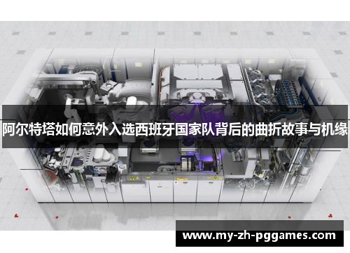 阿尔特塔如何意外入选西班牙国家队背后的曲折故事与机缘 阿尔特塔如何意外入选西班牙国家队背后的曲折故事与机缘