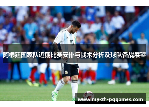 阿根廷国家队近期比赛安排与战术分析及球队备战展望 阿根廷国家队近期比赛安排与战术分析及球队备战展望