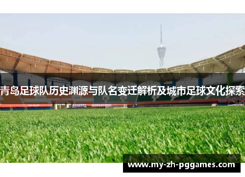 青岛足球队历史渊源与队名变迁解析及城市足球文化探索 青岛足球队历史渊源与队名变迁解析及城市足球文化探索