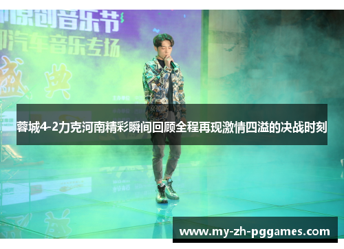 蓉城4-2力克河南精彩瞬间回顾全程再现激情四溢的决战时刻 蓉城4-2力克河南精彩瞬间回顾全程再现激情四溢的决战时刻