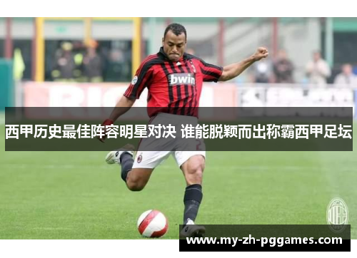 西甲历史最佳阵容明星对决 谁能脱颖而出称霸西甲足坛