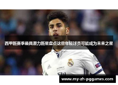 西甲新赛季最具潜力新星盘点这些年轻球员可能成为未来之星