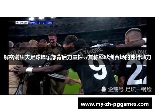 解密谢里夫足球俱乐部背后力量探寻其称霸欧洲赛场的独特魅力