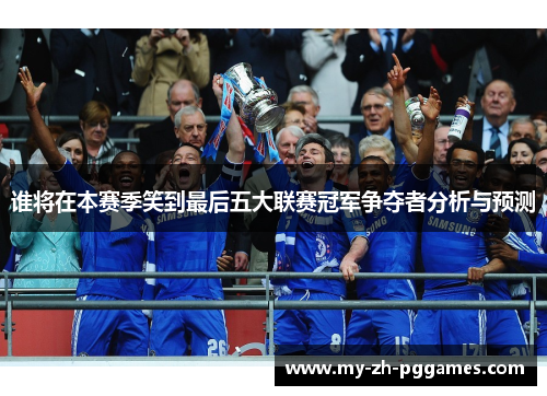 谁将在本赛季笑到最后五大联赛冠军争夺者分析与预测 谁将在本赛季笑到最后五大联赛冠军争夺者分析与预测