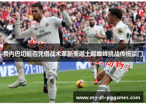 费内巴切能否凭借战术革新重返土超巅峰挑战传统豪门