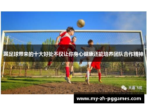 踢足球带来的十大好处不仅让你身心健康还能培养团队合作精神 踢足球带来的十大好处不仅让你身心健康还能培养团队合作精神