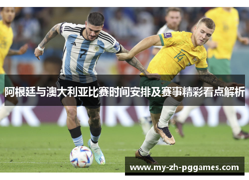 阿根廷与澳大利亚比赛时间安排及赛事精彩看点解析