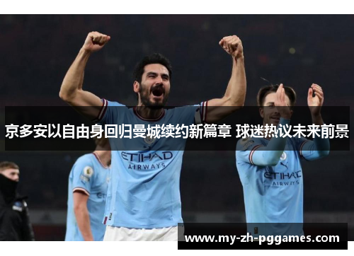 京多安以自由身回归曼城续约新篇章 球迷热议未来前景 京多安以自由身回归曼城续约新篇章 球迷热议未来前景