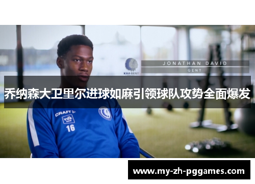 乔纳森大卫里尔进球如麻引领球队攻势全面爆发 乔纳森大卫里尔进球如麻引领球队攻势全面爆发