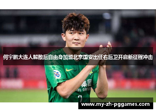 何宇鹏大连人解散后自由身加盟北京国安出任右后卫开启新征程冲击