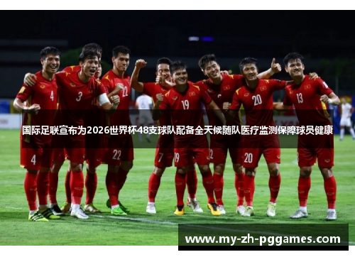 国际足联宣布为2026世界杯48支球队配备全天候随队医疗监测保障球员健康