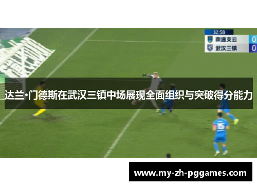达兰·门德斯在武汉三镇中场展现全面组织与突破得分能力