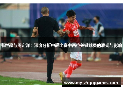 韦世豪与周定洋：深度分析中超比赛中两位关键球员的表现与影响