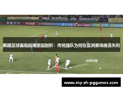 韩国足球面临困境原因剖析：传统强队为何在亚洲赛场接连失利